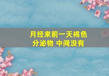 月经来前一天褐色分泌物 中间没有